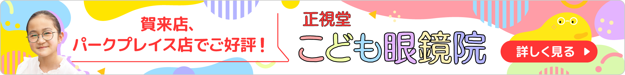 賀来店、パークプレイス店でご好評！ 正視堂こども眼鏡院 詳しく見る